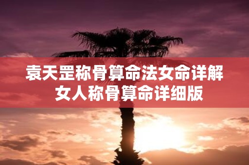 袁天罡称骨算命法女命详解 女人称骨算命详细版