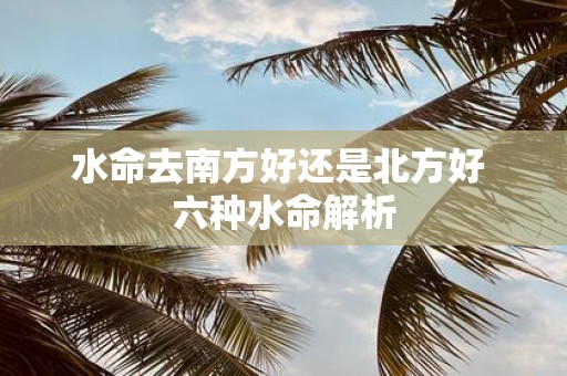 水命去南方好还是北方好 六种水命解析