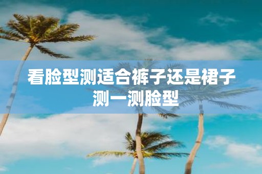 看脸型测适合裤子还是裙子 测一测脸型