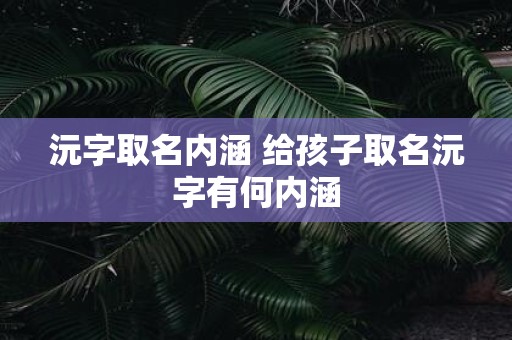 沅字取名内涵 给孩子取名沅字有何内涵