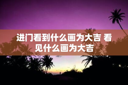 进门看到什么画为大吉 看见什么画为大吉