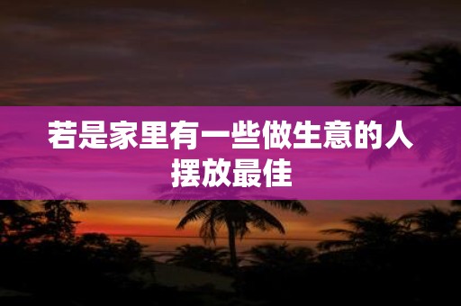 若是家里有一些做生意的人摆放最佳