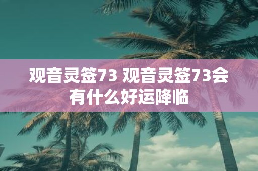 观音灵签73 观音灵签73会有什么好运降临