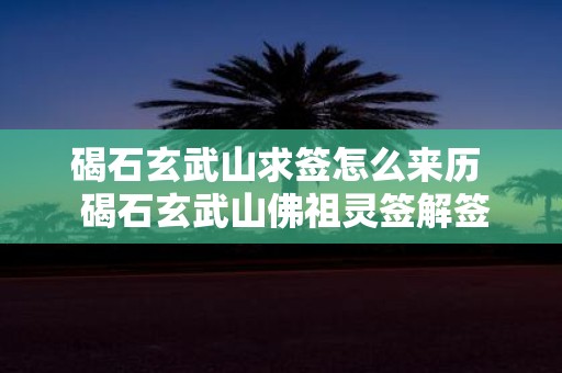 碣石玄武山求签怎么来历 碣石玄武山佛祖灵签解签大全