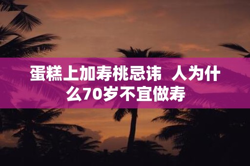 蛋糕上加寿桃忌讳 人为什么70岁不宜做寿