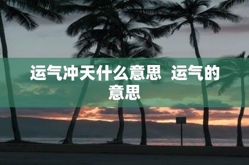 运气冲天什么意思 运气的意思