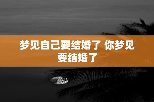 梦见自己要结婚了 你梦见要结婚了