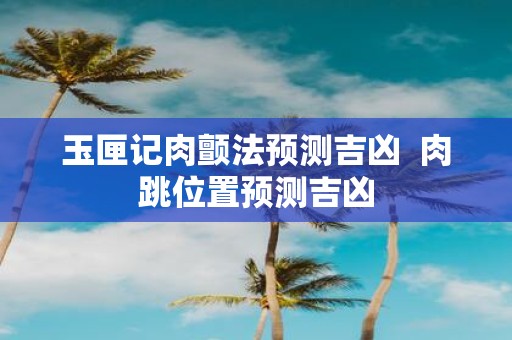 玉匣记肉颤法预测吉凶 肉跳位置预测吉凶