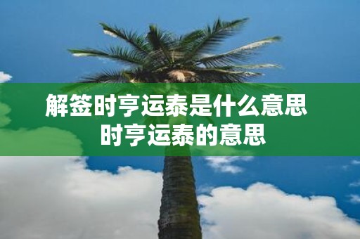 解签时亨运泰是什么意思 时亨运泰的意思