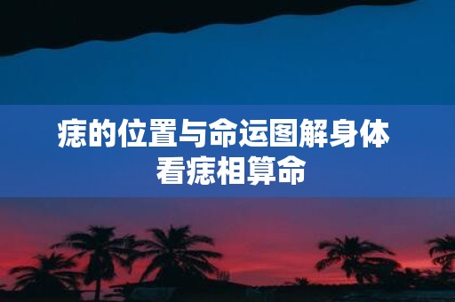 痣的位置与命运图解身体 看痣相算命