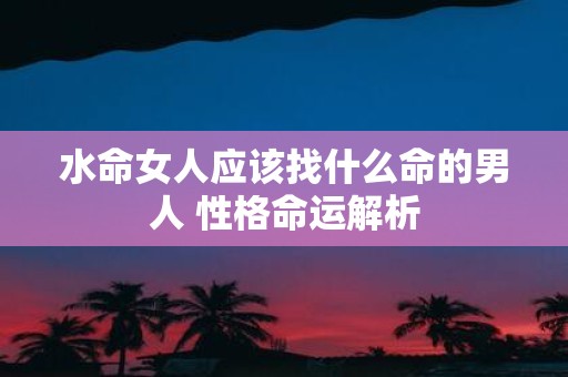 水命女人应该找什么命的男人 性格命运解析