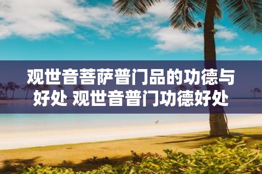 观世音菩萨普门品的功德与好处 观世音普门功德好处