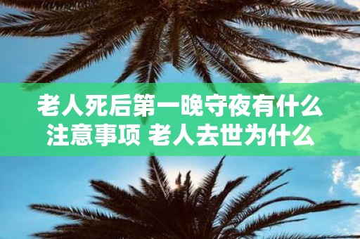 老人死后第一晚守夜有什么注意事项 老人去世为什么要守夜