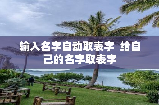 输入名字自动取表字 给自己的名字取表字