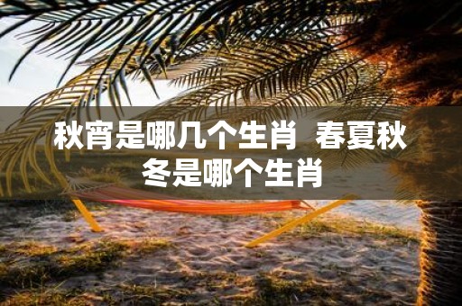 秋宵是哪几个生肖 春夏秋冬是哪个生肖