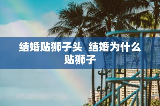 结婚贴狮子头 结婚为什么贴狮子