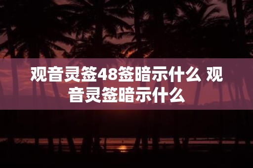 观音灵签48签暗示什么 观音灵签暗示什么