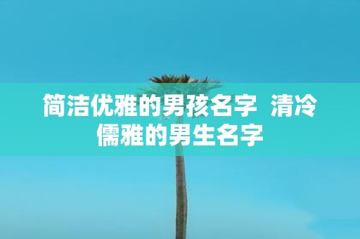 简洁优雅的男孩名字 清冷儒雅的男生名字