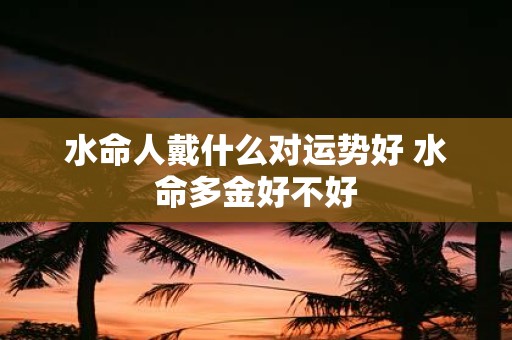 水命人戴什么对运势好 水命多金好不好