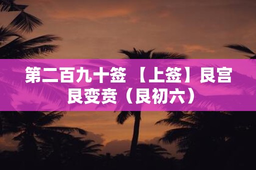 第二百九十签 【上签】艮宫 艮变贲（艮初六）