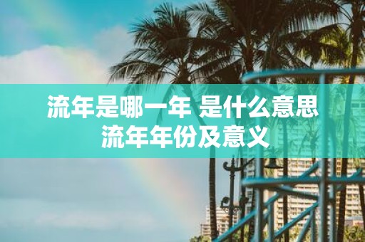流年是哪一年 是什么意思 流年年份及意义
