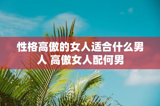 性格高傲的女人适合什么男人 高傲女人配何男