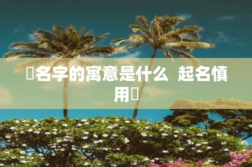 玥名字的寓意是什么 起名慎用玥