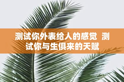 测试你外表给人的感觉 测试你与生俱来的天赋