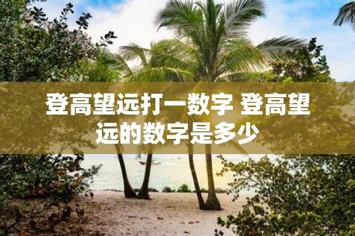 登高望远打一数字 登高望远的数字是多少