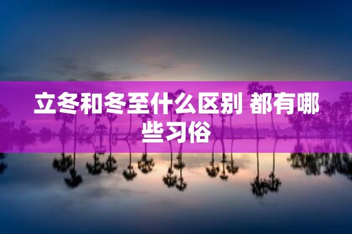 立冬和冬至什么区别 都有哪些习俗