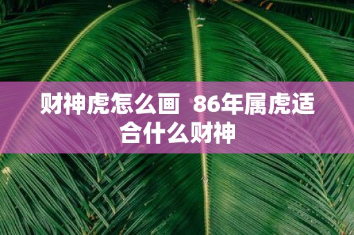 财神虎怎么画 86年属虎适合什么财神
