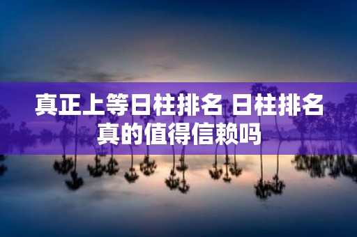 真正上等日柱排名 日柱排名真的值得信赖吗