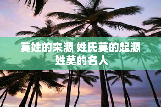 莫姓的来源 姓氏莫的起源 姓莫的名人