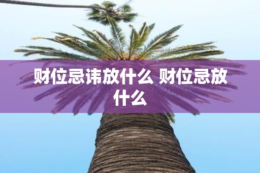 财位忌讳放什么 财位忌放什么