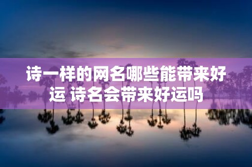 诗一样的网名哪些能带来好运 诗名会带来好运吗