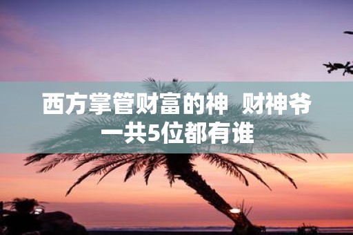 西方掌管财富的神 财神爷一共5位都有谁