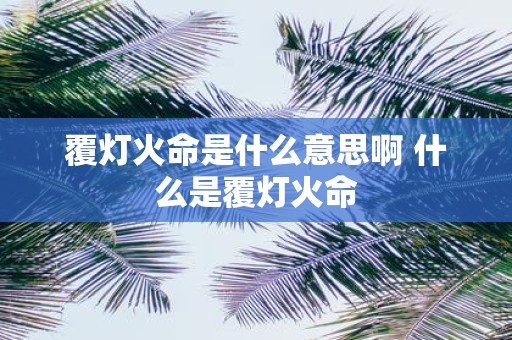 覆灯火命是什么意思啊 什么是覆灯火命