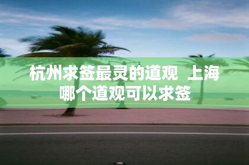 杭州求签最灵的道观 上海哪个道观可以求签