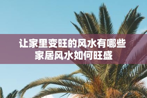 让家里变旺的风水有哪些 家居风水如何旺盛