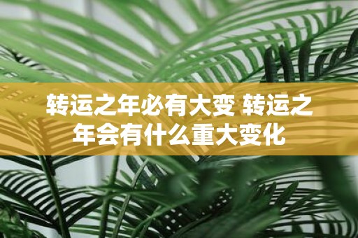 转运之年必有大变 转运之年会有什么重大变化