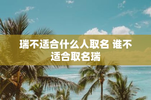 瑞不适合什么人取名 谁不适合取名瑞