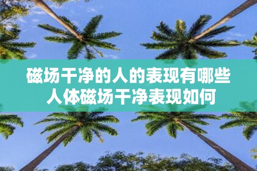 磁场干净的人的表现有哪些 人体磁场干净表现如何