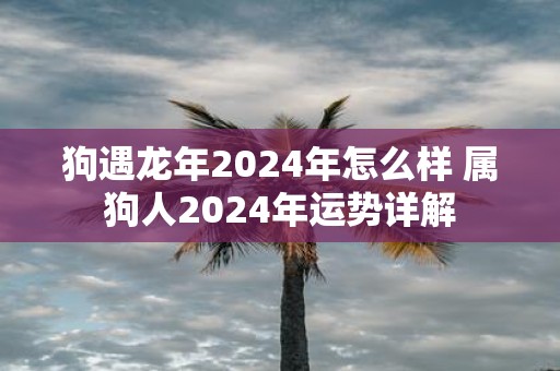 狗遇蛇年2025年怎么样 属狗人2025年运势详解