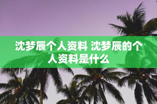 沈梦辰个人资料 沈梦辰的个人资料是什么