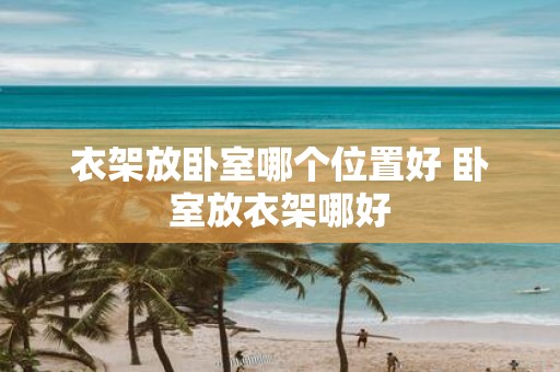 衣架放卧室哪个位置好 卧室放衣架哪好