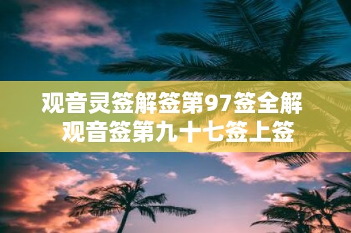 观音灵签解签第97签全解 观音签第九十七签上签