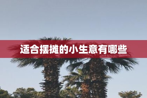适合摆摊的小生意有哪些