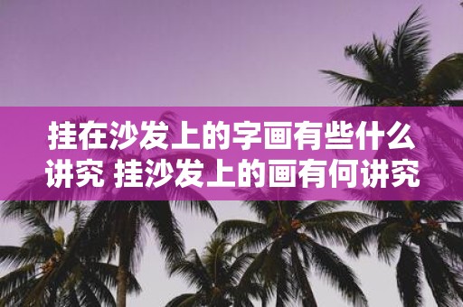 挂在沙发上的字画有些什么讲究 挂沙发上的画有何讲究