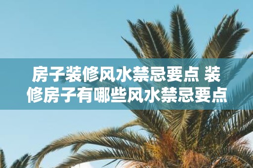 房子装修风水禁忌要点 装修房子有哪些风水禁忌要点
