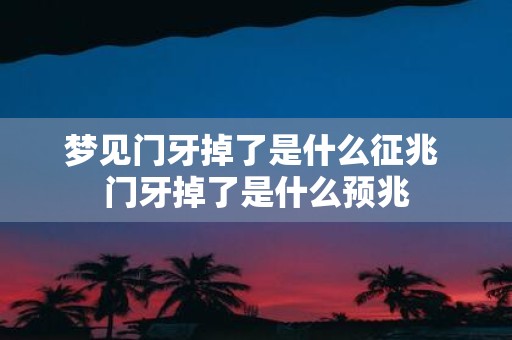 梦见门牙掉了是什么征兆 门牙掉了是什么预兆